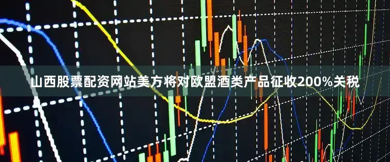 山西股票配资网站美方将对欧盟酒类产品征收200%关税
