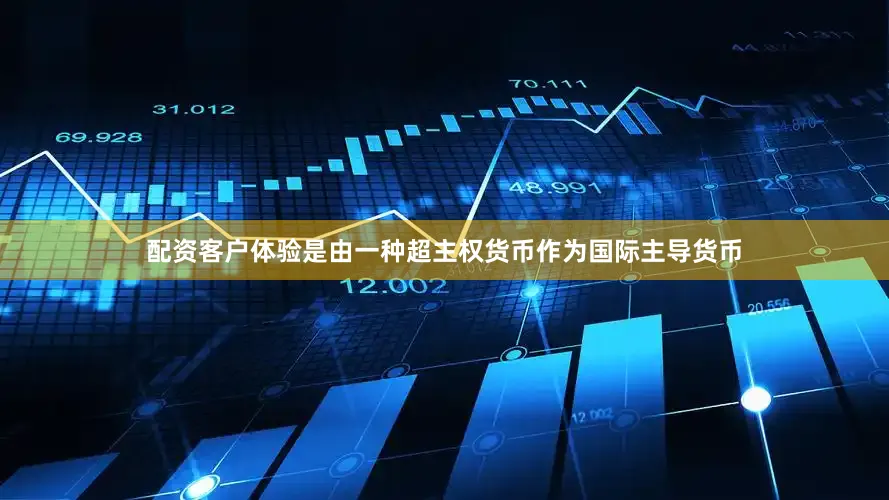 配资客户体验是由一种超主权货币作为国际主导货币