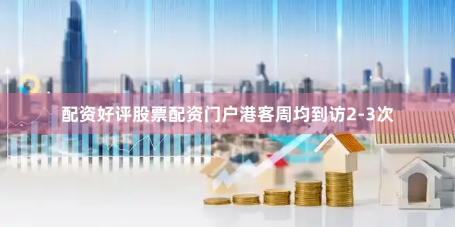 配资好评股票配资门户港客周均到访2-3次