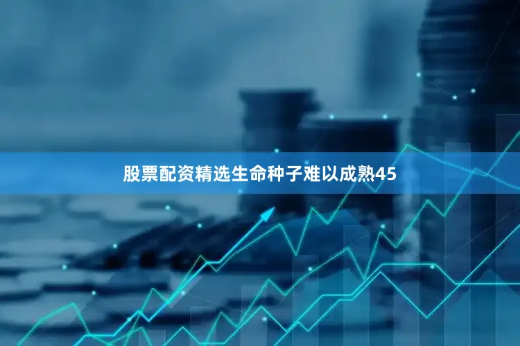 股票配资精选生命种子难以成熟45