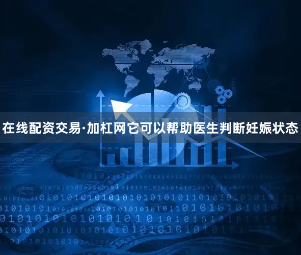 在线配资交易·加杠网它可以帮助医生判断妊娠状态