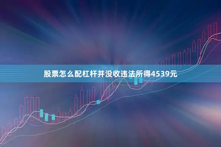 股票怎么配杠杆并没收违法所得4539元
