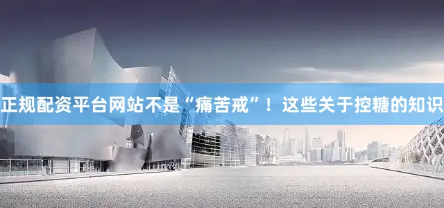 正规配资平台网站不是“痛苦戒”！这些关于控糖的知识