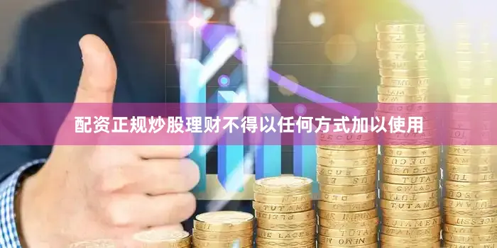 配资正规炒股理财不得以任何方式加以使用