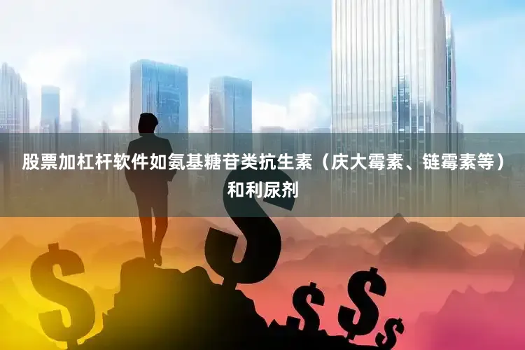 股票加杠杆软件如氨基糖苷类抗生素（庆大霉素、链霉素等）和利尿剂