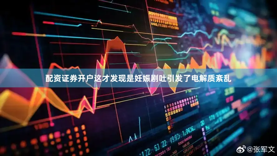 配资证券开户这才发现是妊娠剧吐引发了电解质紊乱