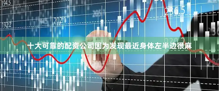 十大可靠的配资公司因为发现最近身体左半边很麻