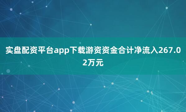 实盘配资平台app下载游资资金合计净流入267.02万元