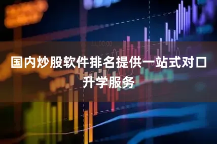 国内炒股软件排名提供一站式对口升学服务