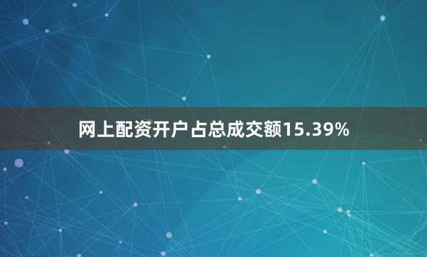 网上配资开户占总成交额15.39%