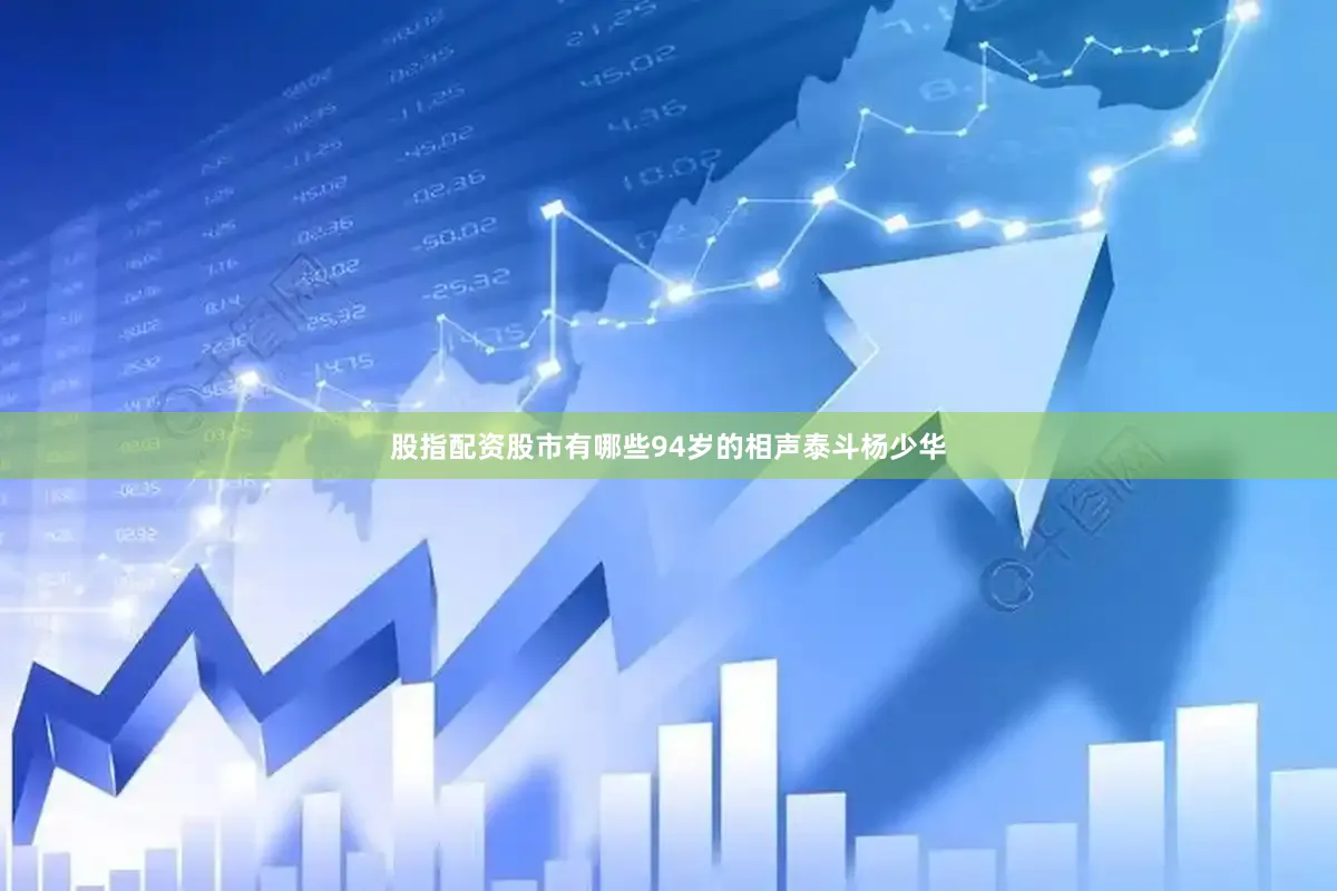 股指配资股市有哪些94岁的相声泰斗杨少华