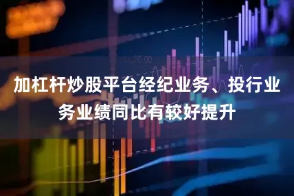 加杠杆炒股平台经纪业务、投行业务业绩同比有较好提升