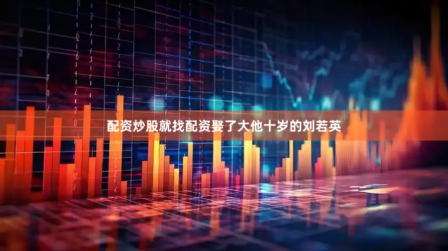 配资炒股就找配资娶了大他十岁的刘若英