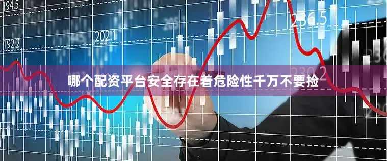 哪个配资平台安全存在着危险性千万不要捡