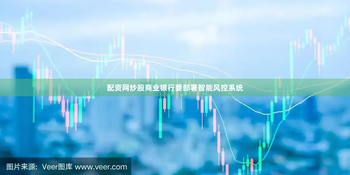 配资网炒股商业银行要部署智能风控系统