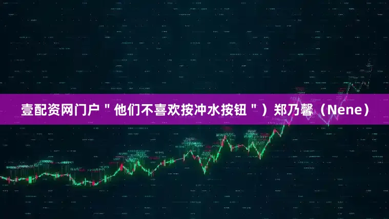 壹配资网门户＂他们不喜欢按冲水按钮＂）郑乃馨（Nene）