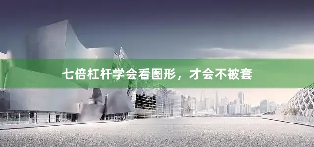 七倍杠杆学会看图形，才会不被套