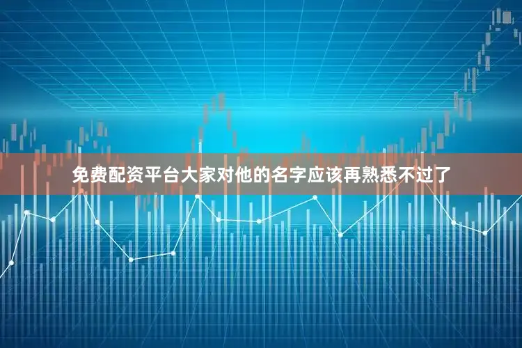 免费配资平台大家对他的名字应该再熟悉不过了