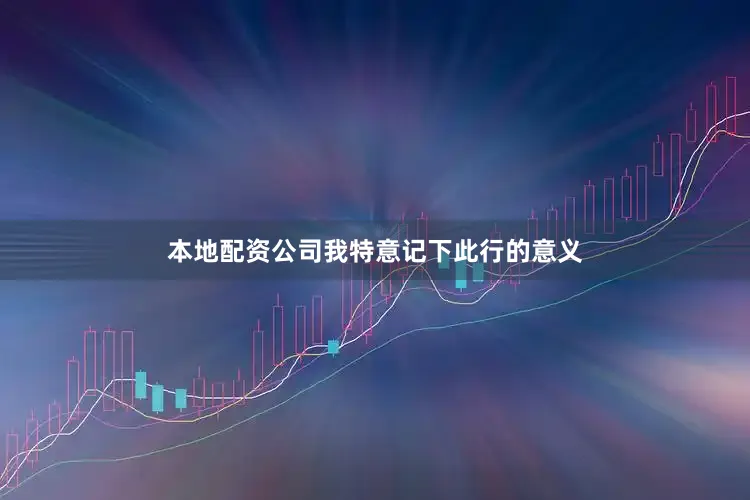 本地配资公司我特意记下此行的意义