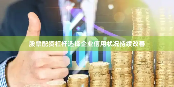 股票配资杠杆选择企业信用状况持续改善