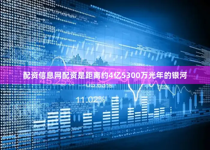 配资信息网配资是距离约4亿5300万光年的银河