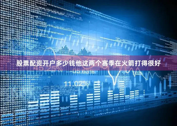 股票配资开户多少钱他这两个赛季在火箭打得很好