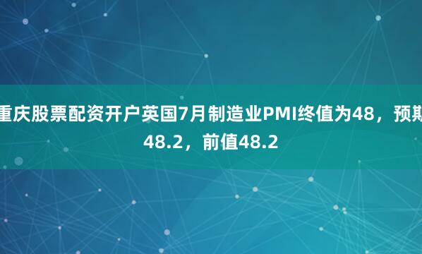 重庆股票配资开户英国7月制造业PMI终值为48，预期48.2，前值48.2