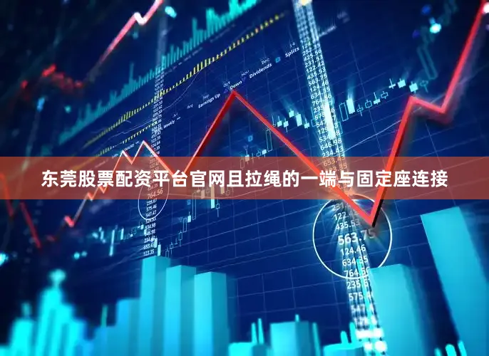 东莞股票配资平台官网且拉绳的一端与固定座连接