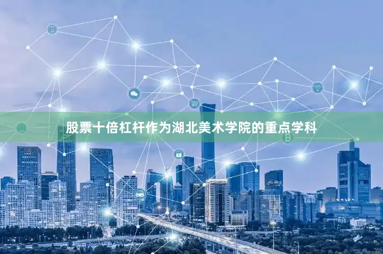 股票十倍杠杆作为湖北美术学院的重点学科