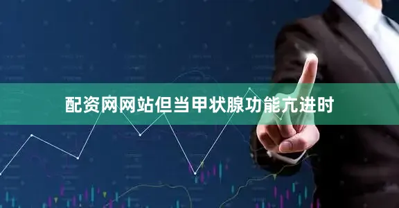 配资网网站但当甲状腺功能亢进时