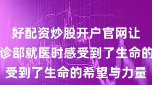 好配资炒股开户官网让患者在门诊部就医时感受到了生命的希望与力量