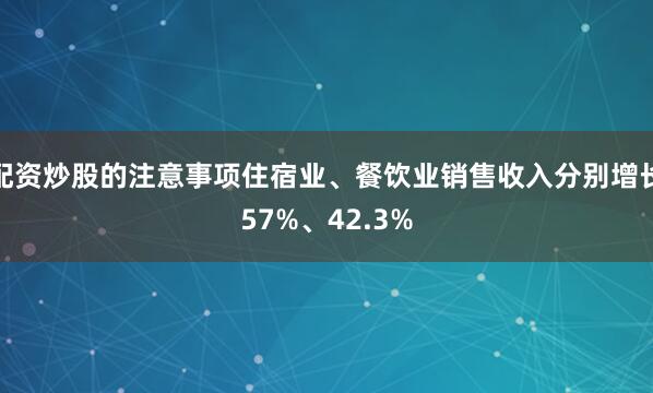 配资炒股的注意事项住宿业、餐饮业销售收入分别增长57%、42.3%