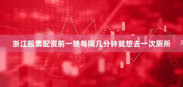 浙江股票配资前一晚每隔几分钟就想去一次厕所