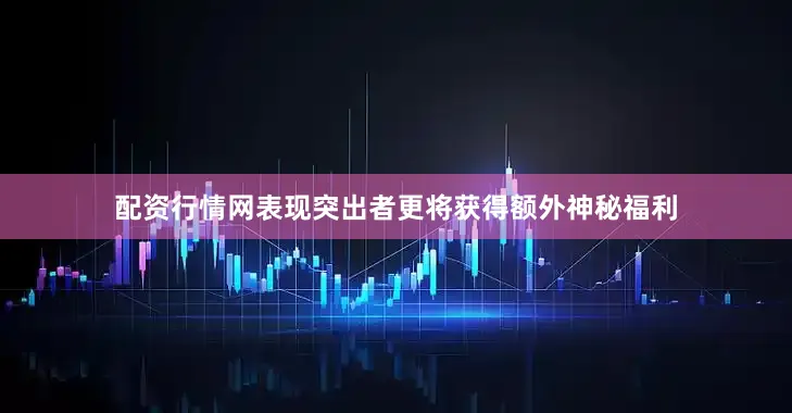 配资行情网表现突出者更将获得额外神秘福利