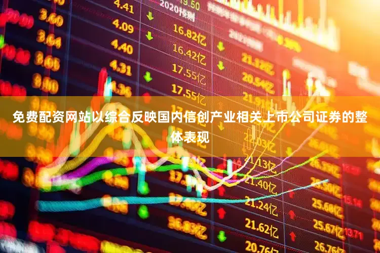 免费配资网站以综合反映国内信创产业相关上市公司证券的整体表现