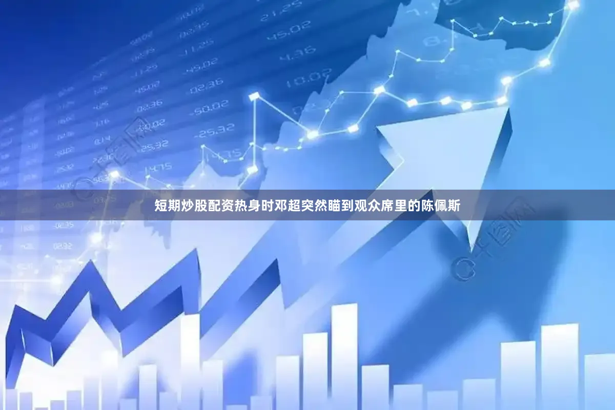 短期炒股配资热身时邓超突然瞄到观众席里的陈佩斯