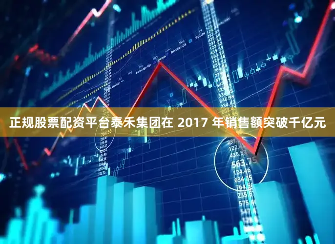 正规股票配资平台泰禾集团在 2017 年销售额突破千亿元