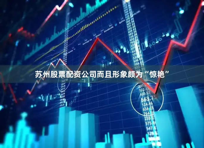 苏州股票配资公司而且形象颇为“惊艳”