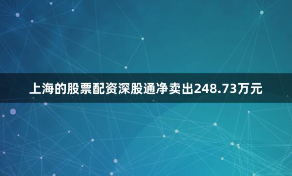 上海的股票配资深股通净卖出248.73万元