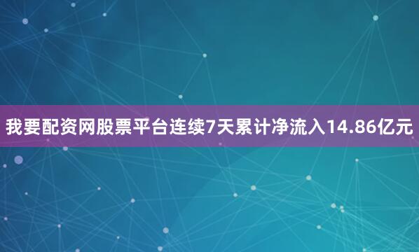我要配资网股票平台连续7天累计净流入14.86亿元