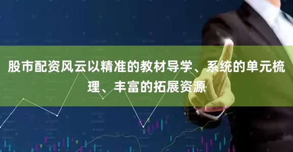 股市配资风云以精准的教材导学、系统的单元梳理、丰富的拓展资源