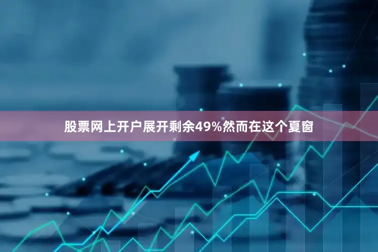 股票网上开户展开剩余49%然而在这个夏窗