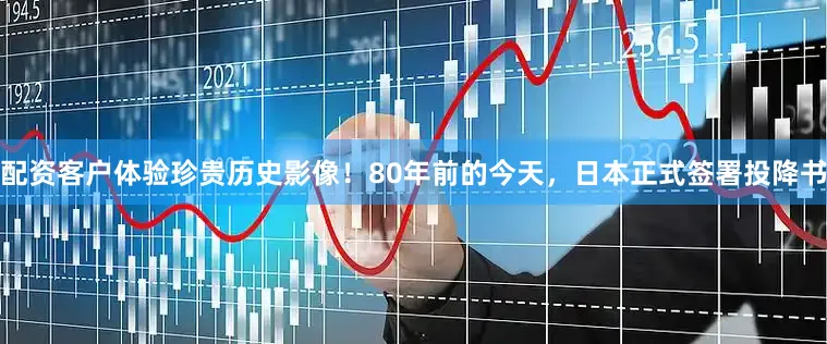 配资客户体验珍贵历史影像！80年前的今天，日本正式签署投降书