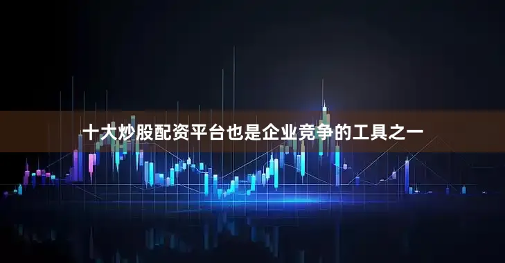 十大炒股配资平台也是企业竞争的工具之一