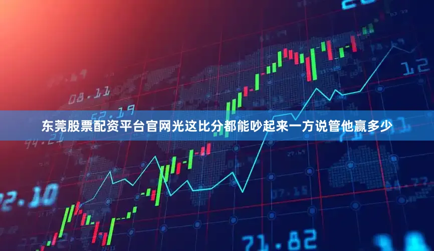 东莞股票配资平台官网光这比分都能吵起来一方说管他赢多少
