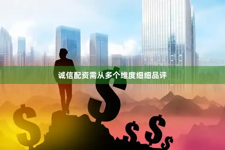 诚信配资需从多个维度细细品评