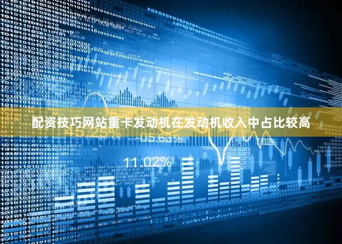 配资技巧网站重卡发动机在发动机收入中占比较高