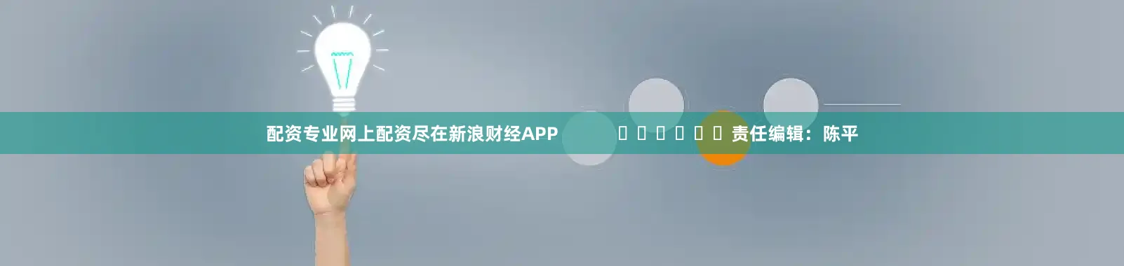 配资专业网上配资尽在新浪财经APP            						责任编辑：陈平
