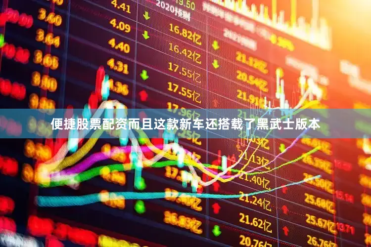 便捷股票配资而且这款新车还搭载了黑武士版本