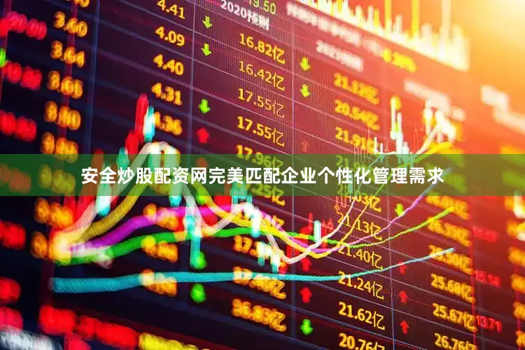 安全炒股配资网完美匹配企业个性化管理需求